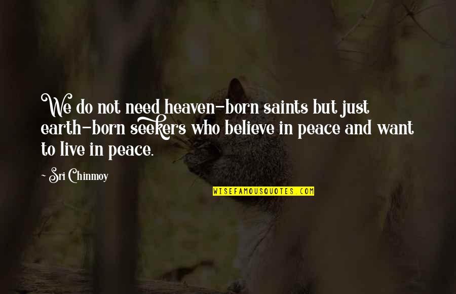 Peace In Heaven Quotes By Sri Chinmoy: We do not need heaven-born saints but just Peace In Heaven Quotes By Sri Chinmoy: We do not need heaven-born saints but just