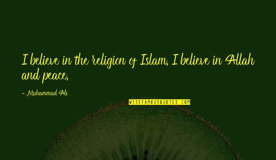 Peace In Islam Quotes By Muhammad Ali: I believe in the religion of Islam. I