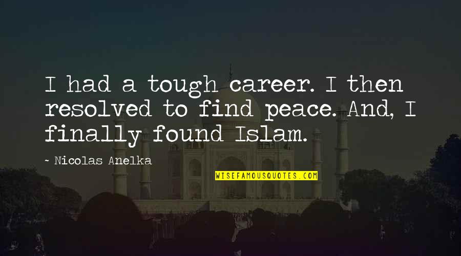 Peace In Islam Quotes By Nicolas Anelka: I had a tough career. I then resolved