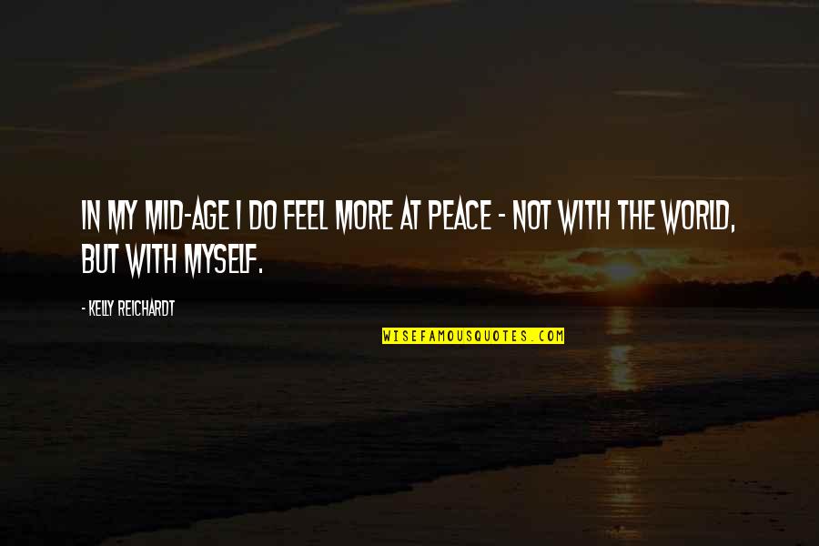 Peace In My World Quotes By Kelly Reichardt: In my mid-age I do feel more at