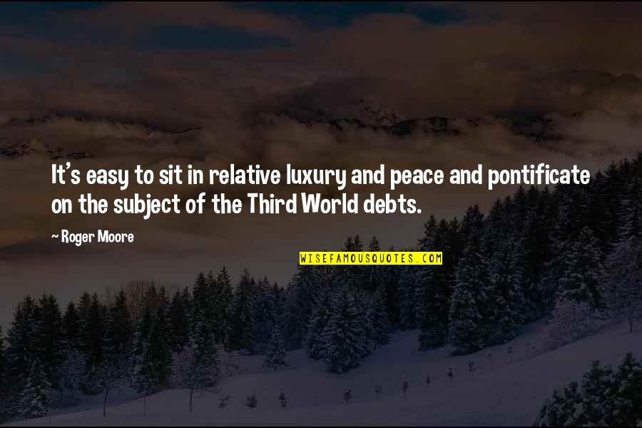 Peace In My World Quotes By Roger Moore: It's easy to sit in relative luxury and