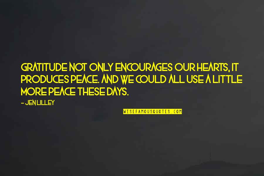 Peace In Our Hearts Quotes By Jen Lilley: Gratitude not only encourages our hearts, it produces