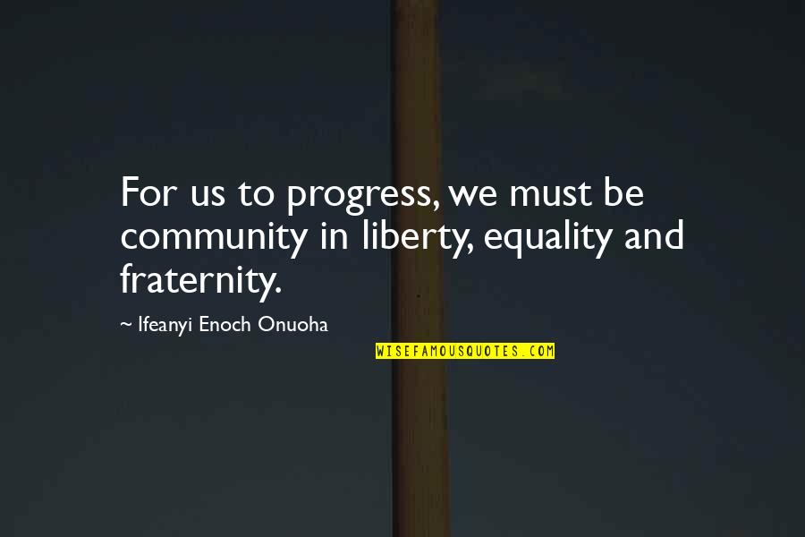 Peace In The Community Quotes By Ifeanyi Enoch Onuoha: For us to progress, we must be community Peace In The Community Quotes By Ifeanyi Enoch Onuoha: For us to progress, we must be community