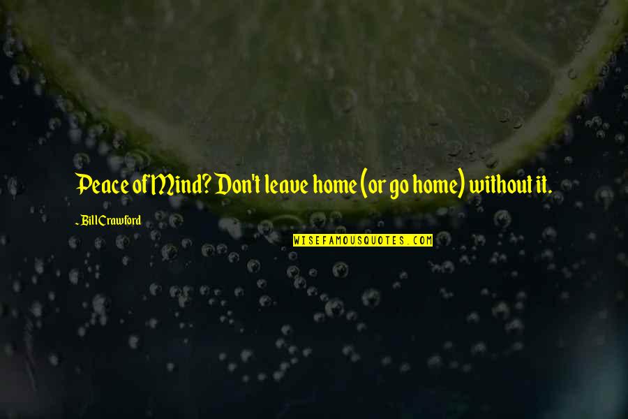 Peace In The Home Quotes By Bill Crawford: Peace of Mind? Don't leave home (or go Peace In The Home Quotes By Bill Crawford: Peace of Mind? Don't leave home (or go