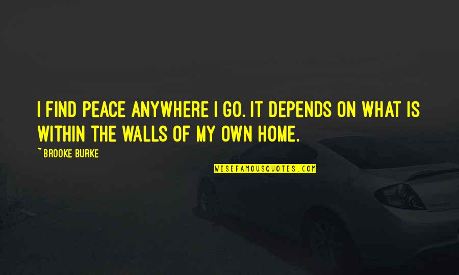 Peace In The Home Quotes By Brooke Burke: I find peace anywhere I go. It depends