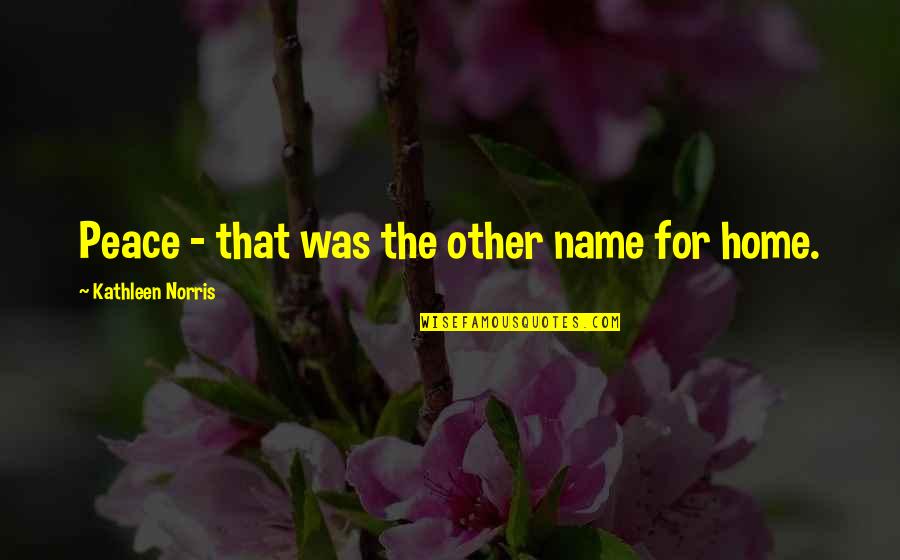 Peace In The Home Quotes By Kathleen Norris: Peace - that was the other name for Peace In The Home Quotes By Kathleen Norris: Peace - that was the other name for