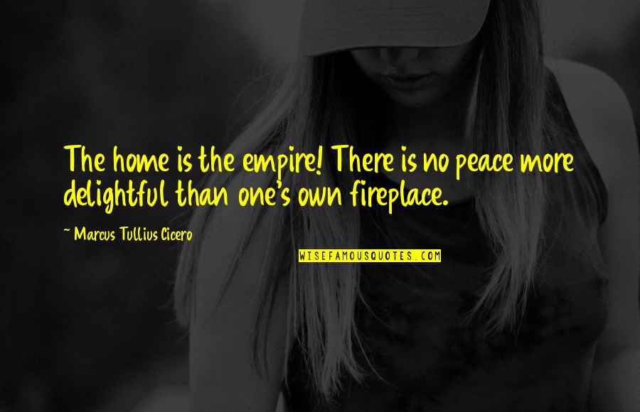 Peace In The Home Quotes By Marcus Tullius Cicero: The home is the empire! There is no Peace In The Home Quotes By Marcus Tullius Cicero: The home is the empire! There is no