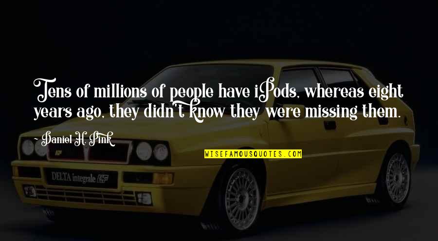 Peace In The Middle East Quotes By Daniel H. Pink: Tens of millions of people have iPods, whereas Peace In The Middle East Quotes By Daniel H. Pink: Tens of millions of people have iPods, whereas