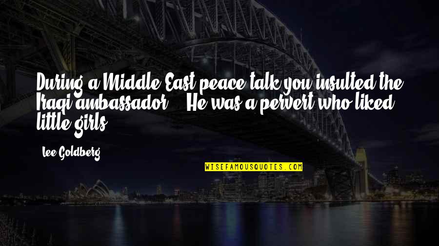 Peace In The Middle East Quotes By Lee Goldberg: During a Middle East peace talk you insulted Peace In The Middle East Quotes By Lee Goldberg: During a Middle East peace talk you insulted