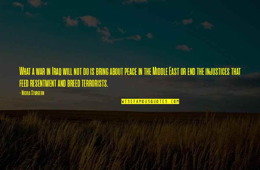 Peace In The Middle East Quotes By Nicola Sturgeon: What a war in Iraq will not do Peace In The Middle East Quotes By Nicola Sturgeon: What a war in Iraq will not do