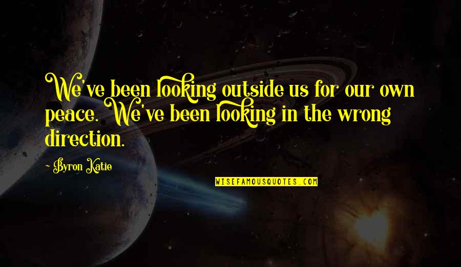 Peace In The Us Quotes By Byron Katie: We've been looking outside us for our own Peace In The Us Quotes By Byron Katie: We've been looking outside us for our own