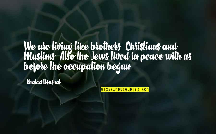 Peace In The Us Quotes By Khaled Mashal: We are living like brothers, Christians and Muslims. Peace In The Us Quotes By Khaled Mashal: We are living like brothers, Christians and Muslims.