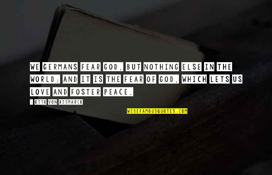 Peace In The Us Quotes By Otto Von Bismarck: We Germans fear God, but nothing else in Peace In The Us Quotes By Otto Von Bismarck: We Germans fear God, but nothing else in