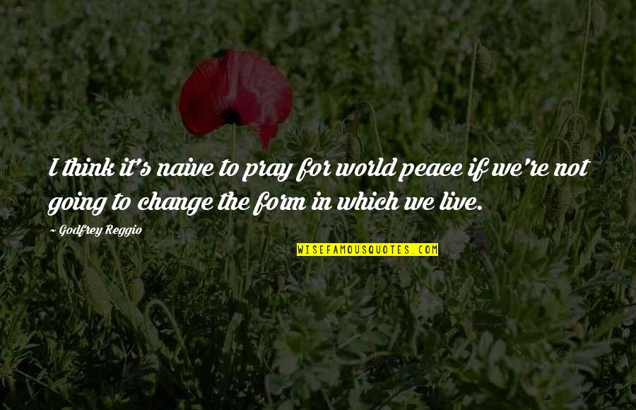 Peace In The World Quotes By Godfrey Reggio: I think it's naive to pray for world