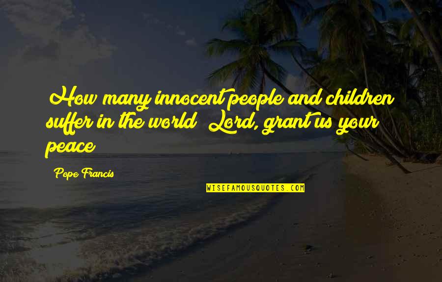 Peace In The World Quotes By Pope Francis: How many innocent people and children suffer in