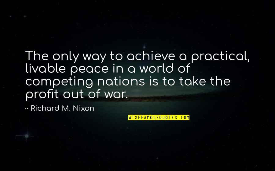 Peace In The World Quotes By Richard M. Nixon: The only way to achieve a practical, livable