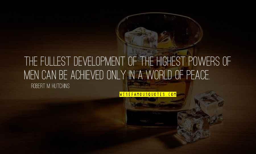 Peace In The World Quotes By Robert M. Hutchins: The fullest development of the highest powers of