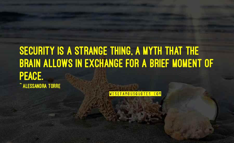Peace In Yourself Quotes By Alessandra Torre: Security is a strange thing, a myth that Peace In Yourself Quotes By Alessandra Torre: Security is a strange thing, a myth that