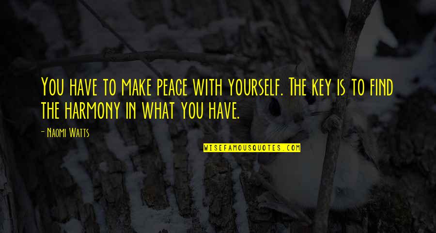 Peace In Yourself Quotes By Naomi Watts: You have to make peace with yourself. The Peace In Yourself Quotes By Naomi Watts: You have to make peace with yourself. The