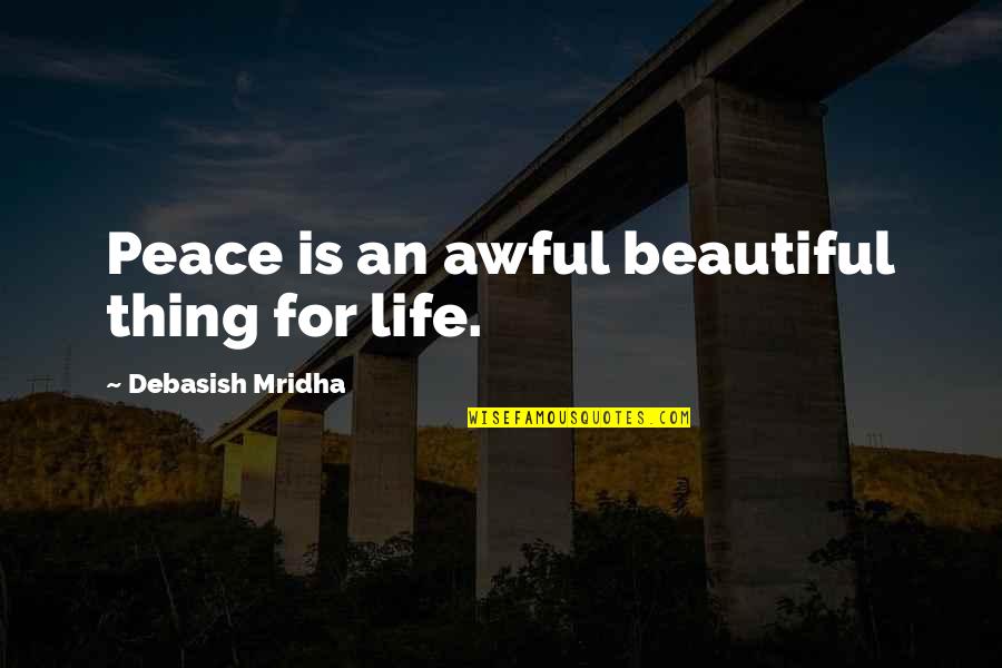 Peace Is A Beautiful Thing Quotes By Debasish Mridha: Peace is an awful beautiful thing for life. Peace Is A Beautiful Thing Quotes By Debasish Mridha: Peace is an awful beautiful thing for life.