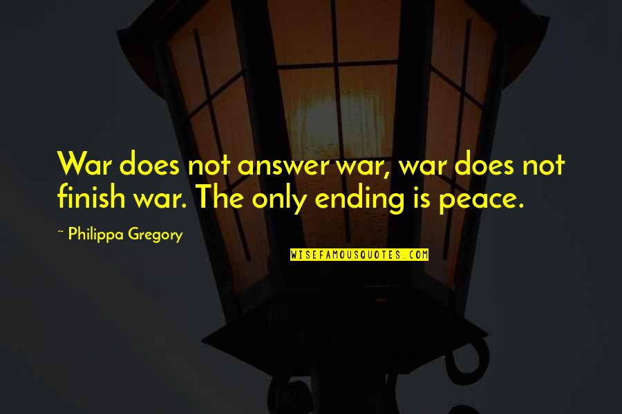 Peace Is Not Only Quotes By Philippa Gregory: War does not answer war, war does not
