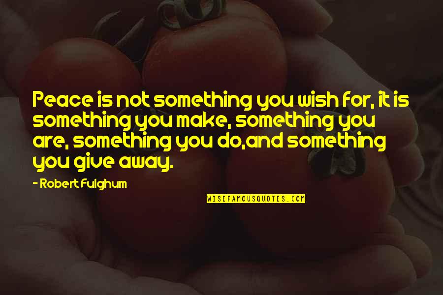 Peace Is Not Something You Wish For Quotes By Robert Fulghum: Peace is not something you wish for, it