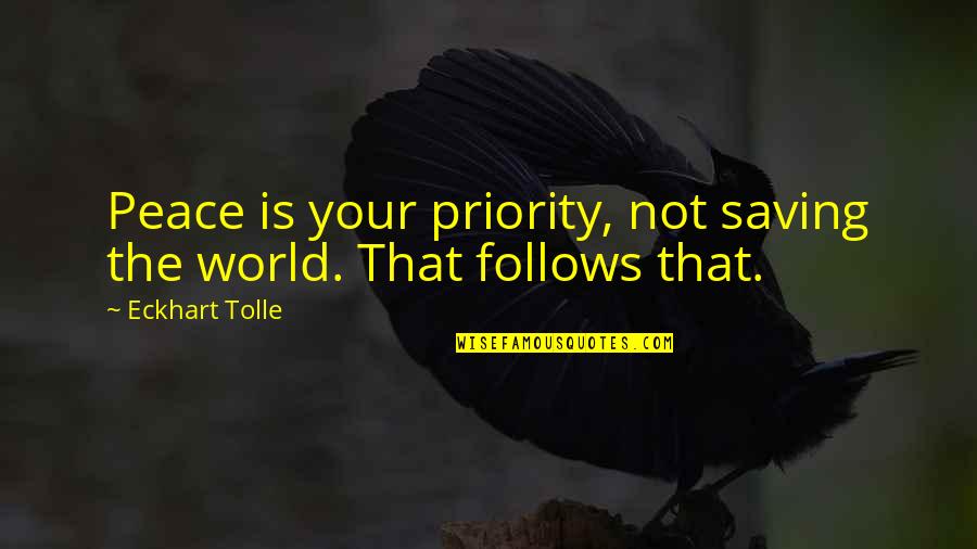 Peace Is Priority Quotes By Eckhart Tolle: Peace is your priority, not saving the world. Peace Is Priority Quotes By Eckhart Tolle: Peace is your priority, not saving the world.