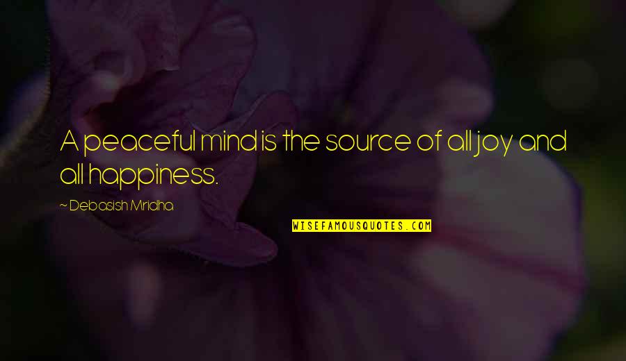 Peace Joy And Happiness Quotes By Debasish Mridha: A peaceful mind is the source of all