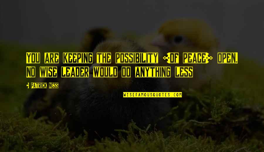 Peace Keeping Quotes By Patrick Ness: You are keeping the possibility [of peace] open.