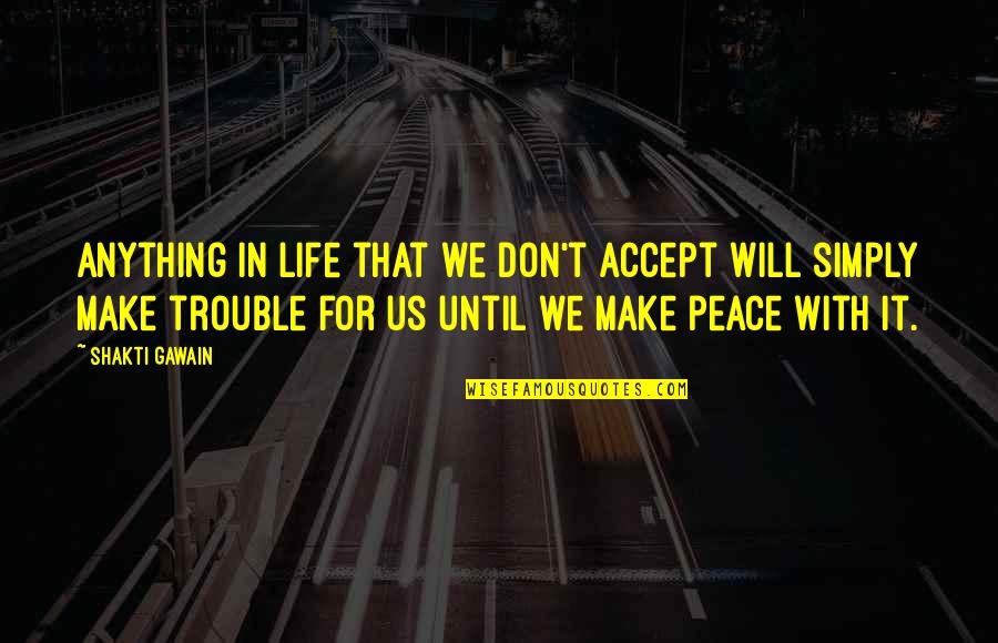 Peace Life Quotes By Shakti Gawain: Anything in life that we don't accept will