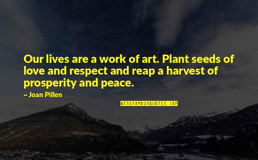 Peace Love Respect Quotes By Joan Pillen: Our lives are a work of art. Plant