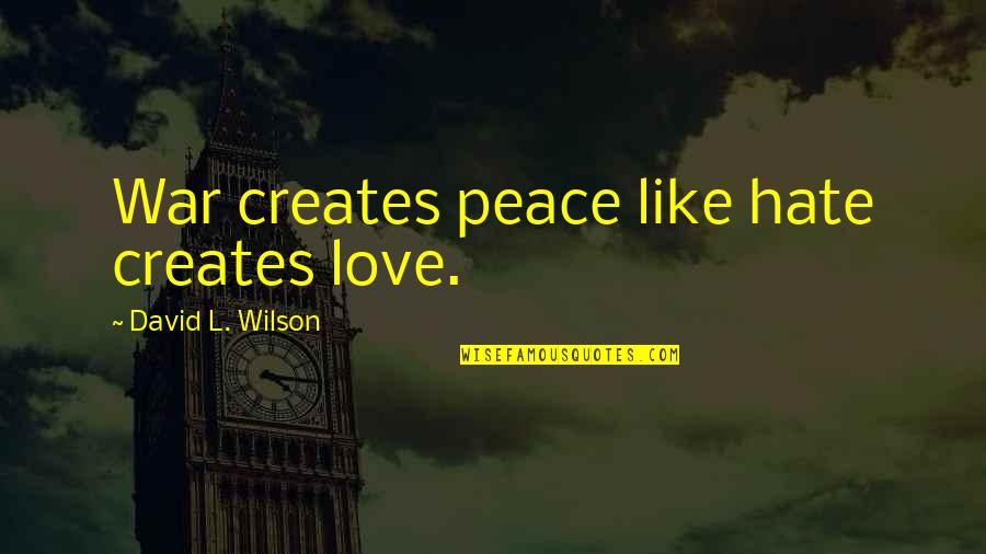 Peace Love War Quotes By David L. Wilson: War creates peace like hate creates love.