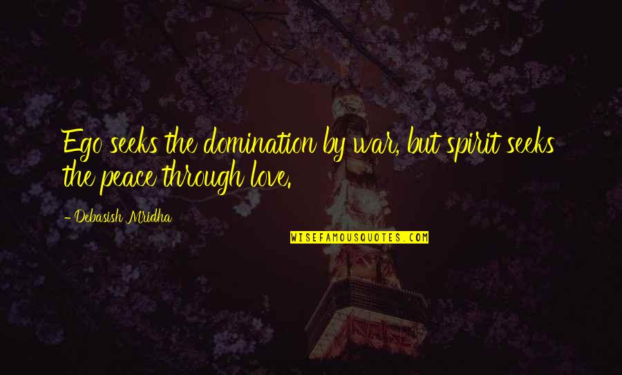 Peace Love War Quotes By Debasish Mridha: Ego seeks the domination by war, but spirit