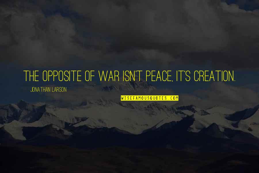 Peace Love War Quotes By Jonathan Larson: The opposite of war isn't peace, it's creation.