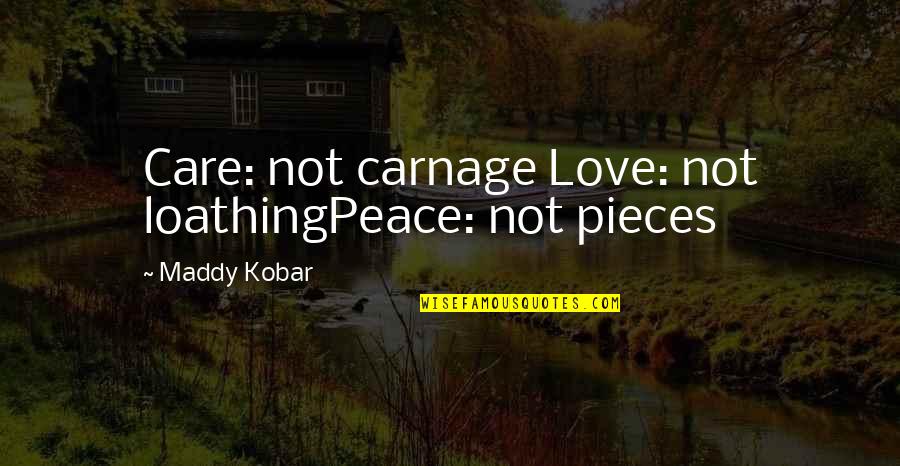 Peace Love War Quotes By Maddy Kobar: Care: not carnage Love: not loathingPeace: not pieces