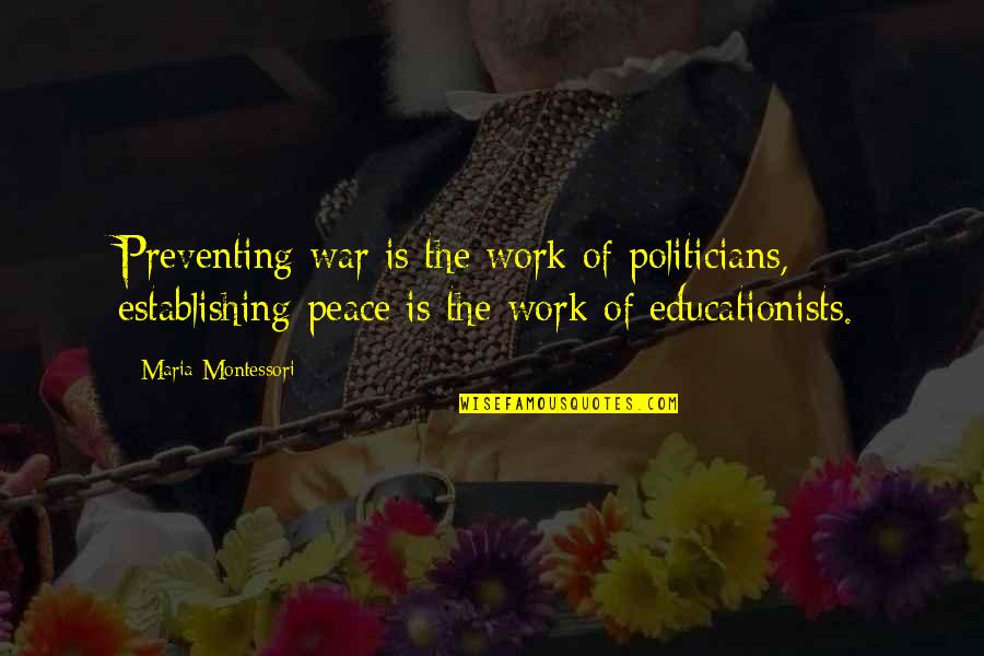 Peace Love War Quotes By Maria Montessori: Preventing war is the work of politicians, establishing