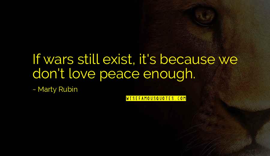 Peace Love War Quotes By Marty Rubin: If wars still exist, it's because we don't