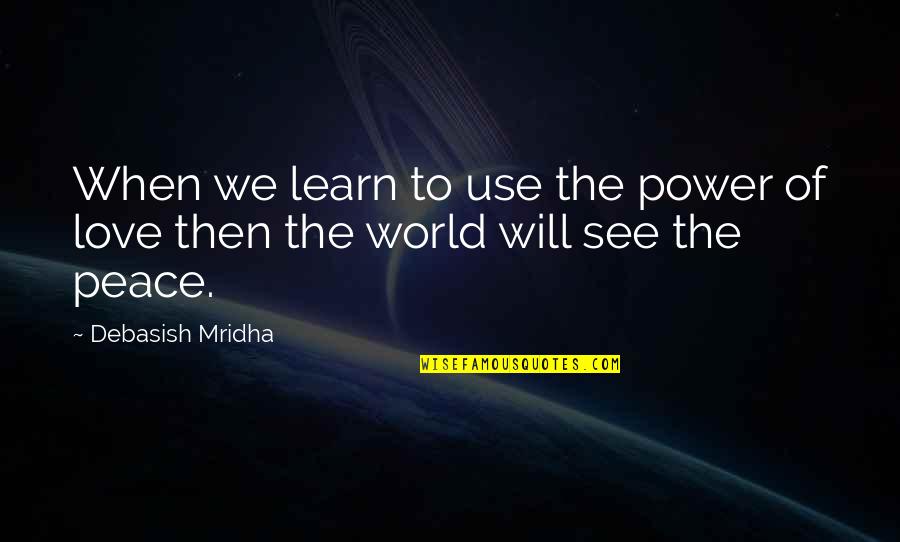 Peace Love World Quotes By Debasish Mridha: When we learn to use the power of
