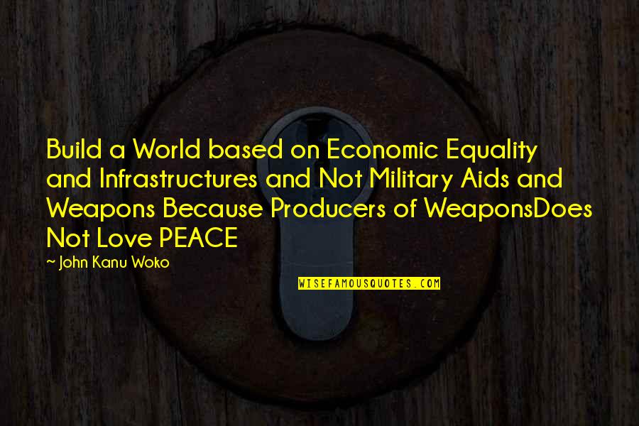 Peace Love World Quotes By John Kanu Woko: Build a World based on Economic Equality and