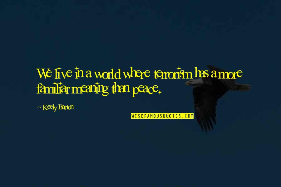 Peace Love World Quotes By Keely Barton: We live in a world where terrorism has