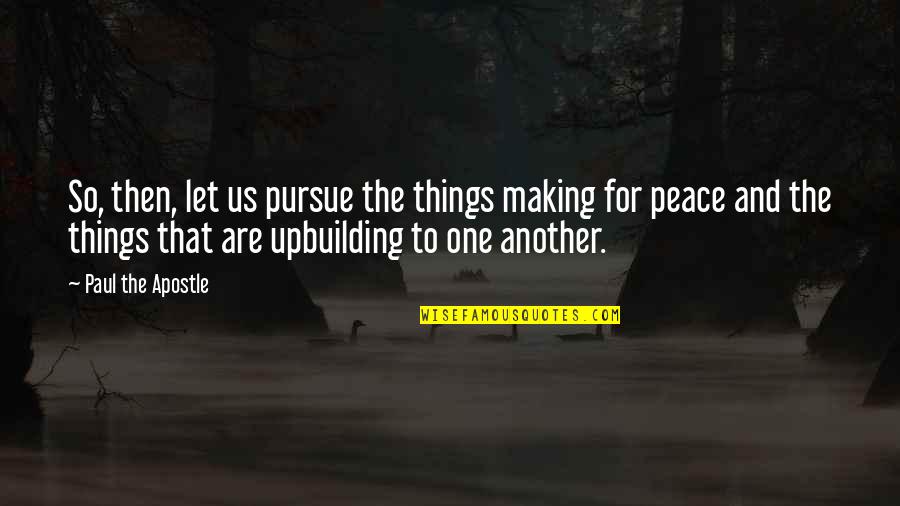 Peace Making Quotes By Paul The Apostle: So, then, let us pursue the things making