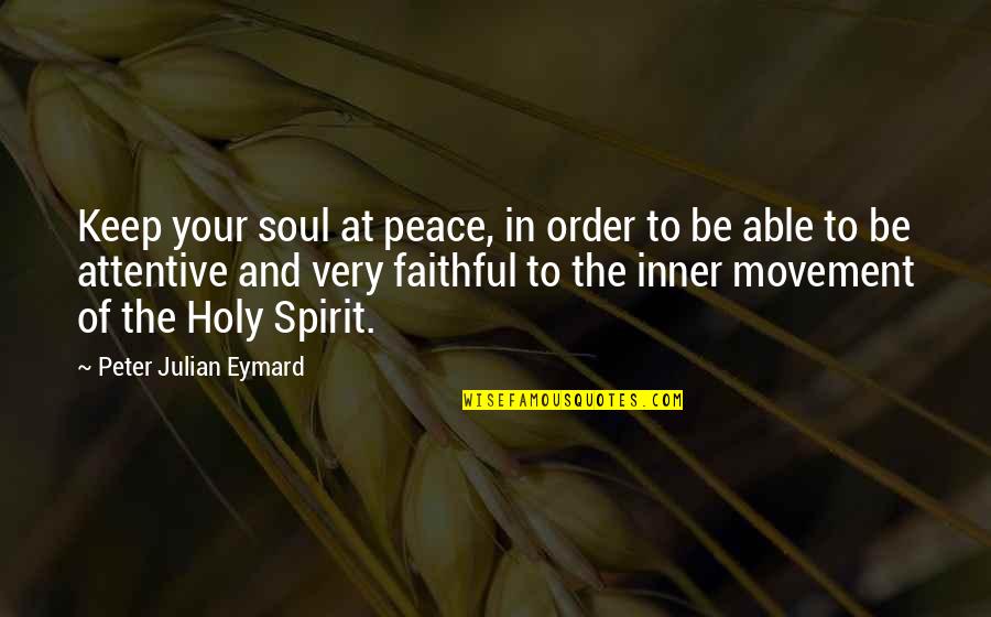 Peace Movement Quotes By Peter Julian Eymard: Keep your soul at peace, in order to