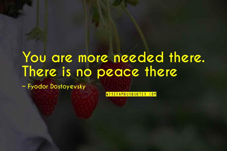 Peace Needed Quotes By Fyodor Dostoyevsky: You are more needed there. There is no