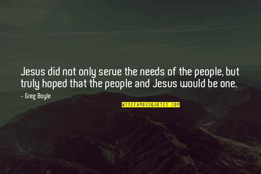 Peace Needed Quotes By Greg Boyle: Jesus did not only serve the needs of