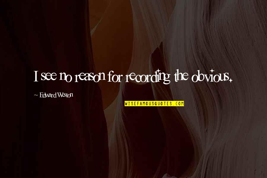 Peace Negotiations Quotes By Edward Weston: I see no reason for recording the obvious. Peace Negotiations Quotes By Edward Weston: I see no reason for recording the obvious.