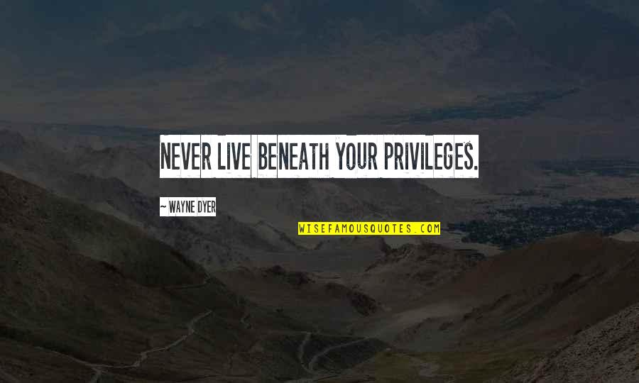 Peace Negotiations Quotes By Wayne Dyer: Never live beneath your privileges. Peace Negotiations Quotes By Wayne Dyer: Never live beneath your privileges.