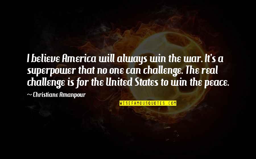 Peace No War Quotes By Christiane Amanpour: I believe America will always win the war.