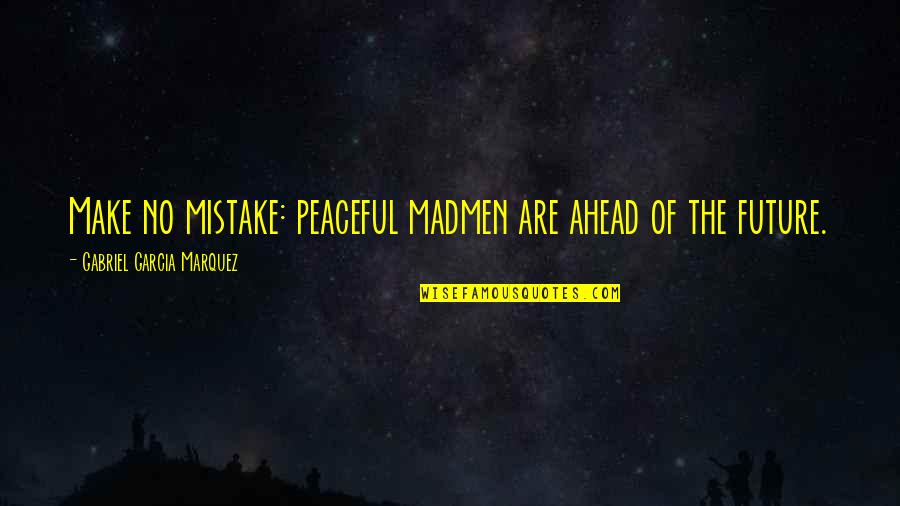 Peace No War Quotes By Gabriel Garcia Marquez: Make no mistake: peaceful madmen are ahead of