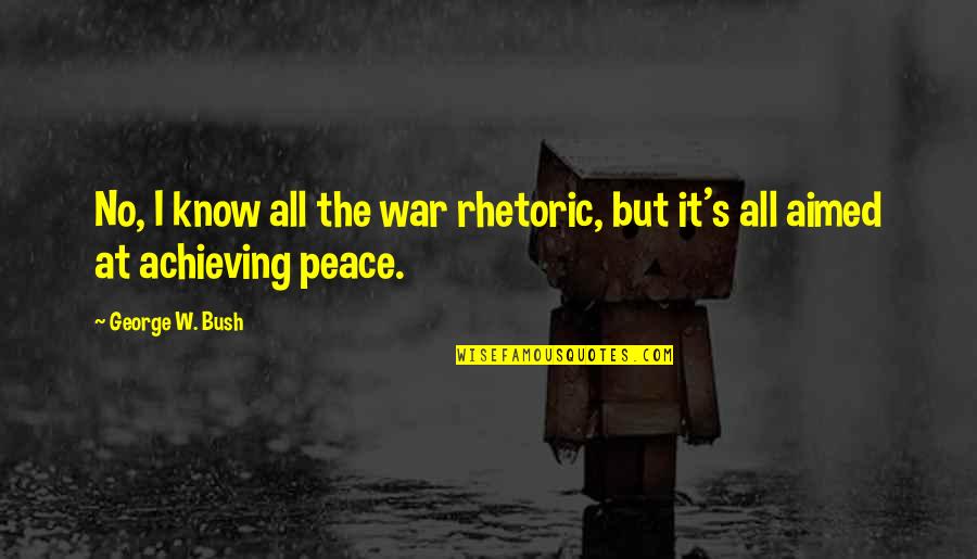 Peace No War Quotes By George W. Bush: No, I know all the war rhetoric, but