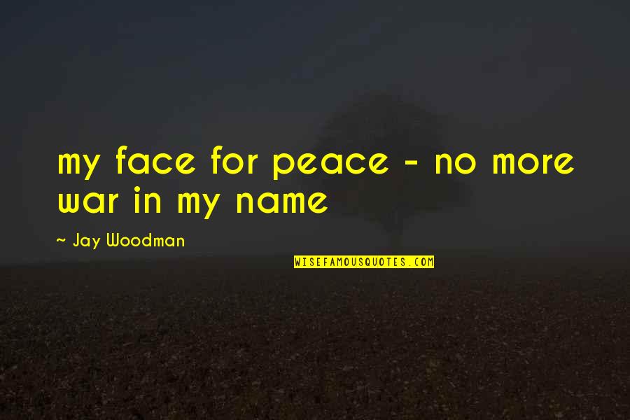 Peace No War Quotes By Jay Woodman: my face for peace - no more war